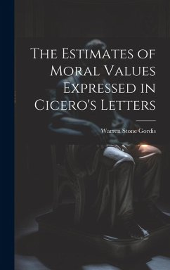 The Estimates of Moral Values Expressed in Cicero's Letters - Gordis, Warren Stone