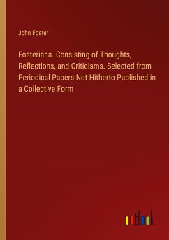 Fosteriana. Consisting of Thoughts, Reflections, and Criticisms. Selected from Periodical Papers Not Hitherto Published in a Collective Form