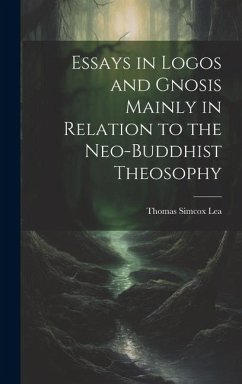 Essays in Logos and Gnosis Mainly in Relation to the Neo-Buddhist Theosophy - Lea, Thomas Simcox