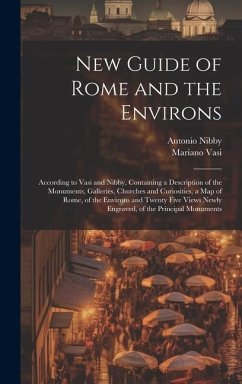 New Guide of Rome and the Environs: According to Vasi and Nibby, Containing a Description of the Monuments, Galleries, Churches and Curiosities, a Map - Nibby, Antonio; Vasi, Mariano