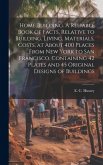 Home Building. A Reliable Book of Facts, Relative to Building, Living, Materials, Costs, at About 400 Places From New York to San Francisco. Containin