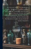 A Collection of Antique Vases, Tripods, Candelabra, etc., From Various Museums and Collections After Engravings by Henry Moses and Others. With Over 1 A Collection of Antique Vases, Tripods, Candelabra, etc., From Various Museums and Collections After Engravings by Henry Moses and Others. With Over 1