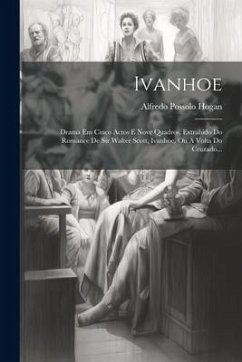 Ivanhoe: Drama Em Cinco Actos E Nove Quadros, Extrahido Do Romance De Sir Walter Scott, Ivanhoe, Ou A Volta Do Cruzado... - Hogan, Alfredo Possolo