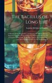 The Bacillus of Long Life: A Manual Of the Preparation and Souring Of Milk for Dietary Purposes, Together With an Historical Account Of the Use O