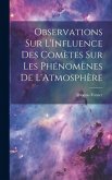 Observations Sur L'Influence Des Comètes Sur Les Phénomènes De L'Atmosphère