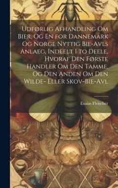 Udførlig Afhandling Om Bier, Og En for Dannemark Og Norge Nyttig Bie-Avls Anlaeg, Indeelt I to Deele, Hvoraf Den Første Handler Om Den Tamme, Og Den Anden Om Den Wilde- Eller Skov-Bie-Avl - Fleischer, Esaias
