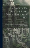 La Gaceta De Buenos Aires Desde 1810 Hasta 1821: Resumen De Los Bandos, Proclamas, Manifestaciones, Partes, Ordenes, Decretos... La Gaceta De Buenos Aires Desde 1810 Hasta 1821: Resumen De Los Bandos, Proclamas, Manifestaciones, Partes, Ordenes, Decretos...