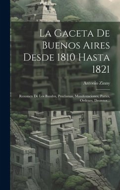 Cover La Gaceta De Buenos Aires Desde 1810 Hasta 1821: Resumen De Los Bandos, Proclamas, Manifestaciones, Partes, Ordenes, Decretos...