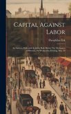 Capital Against Labor: An Address, Delivered At Julien Hall, Before The Mechanics Of Boston, On Wednesday Evening, May 20 Capital Against Labor: An Address, Delivered At Julien Hall, Before The Mechanics Of Boston, On Wednesday Evening, May 20