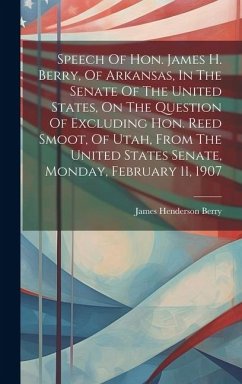 Speech Of Hon. James H. Berry, Of Arkansas, In The Senate Of The United States, On The Question Of Excluding Hon. Reed Smoot, Of Utah, From The United - Berry, James Henderson