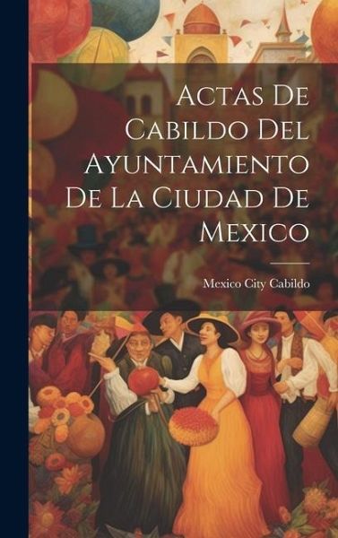 Actas De Cabildo Del Ayuntamiento De La Ciudad De Mexico