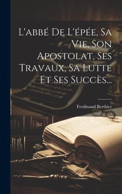 Cover L'abbé De L'épée, Sa Vie, Son Apostolat, Ses Travaux, Sa Lutte Et Ses Succès...