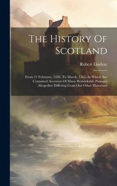 The History Of Scotland: From 21 February, 1436. To March, 1565. In Which Are Contained Accounts Of Many Remarkable Passages Altogether Differi - Lindsay, Robert
