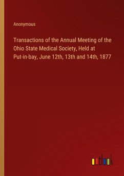 Transactions of the Annual Meeting of the Ohio State Medical Society, Held at Put-in-bay, June 12th, 13th and 14th, 1877