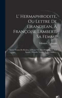 L' Hermaphrodite, Ou Lettre De Grandjean, À Françoise Lambert, Sa Femme: Suivie D'anne De Boulen, À Henry Viii, Roi D'angleterre, Son Epoux: Héroïde N - Simon, Édouard T.