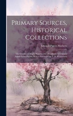 Primary Sources, Historical Collections: The Garden of Bright Waters; One Hundred and Twenty Asiatic Love Poems, With a Foreword by T. S. Wentworth - Mathers, Edward Powys