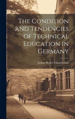 The Condition and Tendencies of Technical Education in Germany - Chamberlain, Arthur Henry