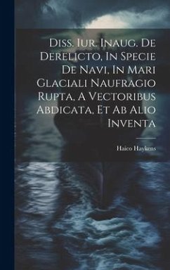 Diss. Iur. Inaug. De Derelicto, In Specie De Navi, In Mari Glaciali Naufragio Rupta, A Vectoribus Abdicata, Et Ab Alio Inventa - Haykens, Haico