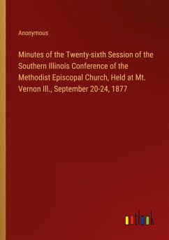 Minutes of the Twenty-sixth Session of the Southern Illinois Conference of the Methodist Episcopal Church, Held at Mt. Vernon Ill., September 20-24, 1877 - Anonymous