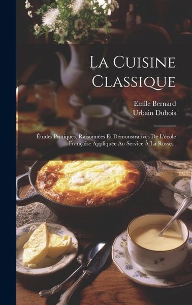 La Cuisine Classique: Études Pratiques, Raisonnées Et Démonstratives De L'école Française Appliquée Au Service À La Russe...