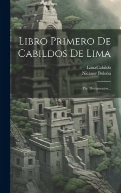 Libro Primero De Cabildos De Lima: Pte. Documentos... - Cabildo, Lima (Peru); Boloña, Nicanor