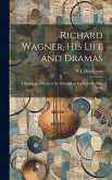 Richard Wagner, his Life and Dramas; a Biographical Study of the man and an Explanation of his Work