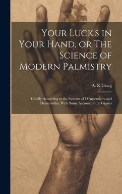 Your Luck's in Your Hand, or The Science of Modern Palmistry: Chiefly According to the Systems of D'Arpentigny and Desbarrolles, With Some Account of