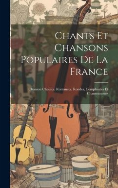 Chants Et Chansons Populaires De La France: Chanson Choisies, Romances, Rondes, Complaintes Et Chansonnettes - Anonymous