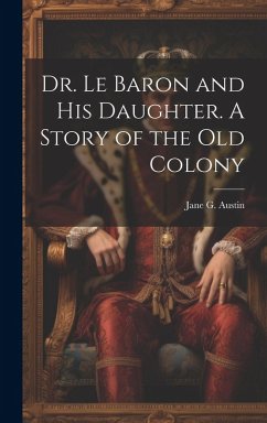 Dr. Le Baron and his Daughter. A Story of the old Colony Cover Dr. Le Baron and his Daughter. A Story of the old Colony
