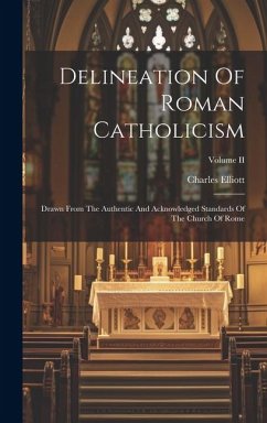 Delineation Of Roman Catholicism: Drawn From The Authentic And Acknowledged Standards Of The Church Of Rome; Volume II - Elliott, Charles