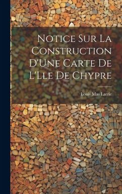 Notice Sur La Construction D'Une Carte De L'Lle De Chypre - Latrie, Louis Mas