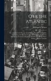 O'er the Atlantic: Or, a Journal of a Voyage to and From Europe: A Graphic, Interesting and Historical Account of Places and Events, Embr