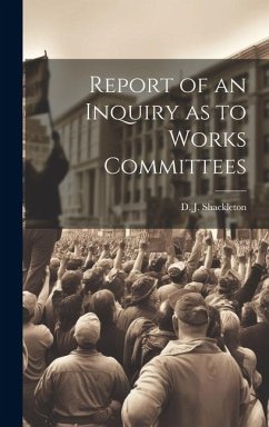 Report of an Inquiry as to Works Committees - Shackleton, D. J.