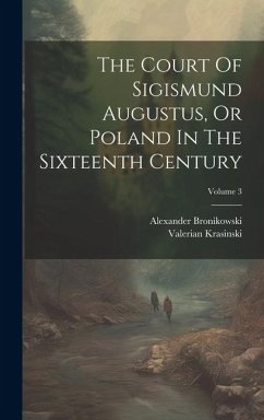 The Court Of Sigismund Augustus, Or Poland In The Sixteenth Century; Volume 3 - Bronikowski, Alexander