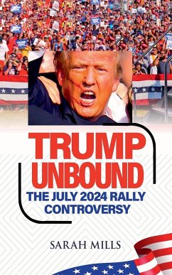 Trump Unbound The July 2024 Rally Controversy - Mills, Sarah