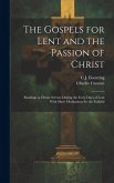 The Gospels for Lent and the Passion of Christ: Readings at Divine Service During the Forty Days of Lent With Short Meditations for the Faithful