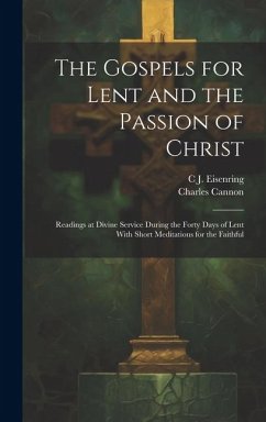 The Gospels for Lent and the Passion of Christ: Readings at Divine Service During the Forty Days of Lent With Short Meditations for the Faithful - Eisenring, C. J.; Cannon, Charles