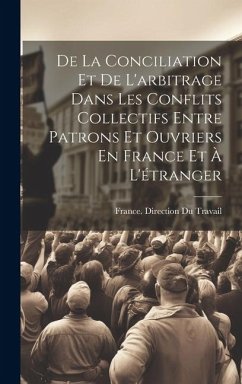 De La Conciliation Et De L'arbitrage Dans Les Conflits Collectifs Entre Patrons Et Ouvriers En France Et À L'étranger