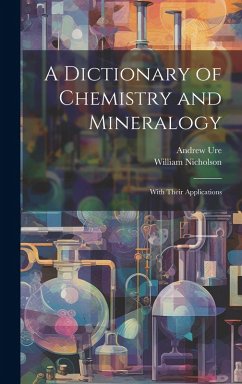 A Dictionary of Chemistry and Mineralogy: With Their Applications - Nicholson, William; Ure, Andrew