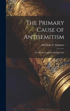 The Primary Cause of Antisemitism - Schomer, Abraham S