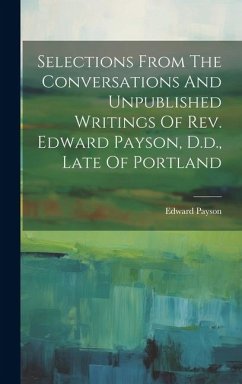 Selections From The Conversations And Unpublished Writings Of Rev. Edward Payson, D.d., Late Of Portland - Payson, Edward