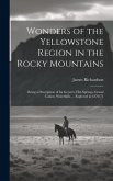 Wonders of the Yellowstone Region in the Rocky Mountains: Being a Description of Its Geysers, Hot-Springs, Grand Cañon, Waterfalls, ... Explored in 18