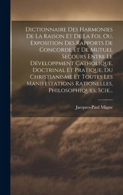 Dictionnaire Des Harmonies De La Raison Et De La Foi, Ou, Exposition Des Rapports De Concorde Et De Mutuel Secours Entre Le Développment Catholique, D - Migne, Jacques-Paul