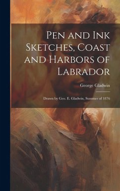 Pen and ink Sketches, Coast and Harbors of Labrador: Drawn by Geo. E. Gladwin, Summer of 1876 - Gladwin, George