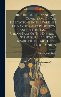 Report On The Sanitary Condition Of The Habitations In The Parishes Of Vaynor And Penderyn, And In The Hamlet Of Rhigos Part Of The District Of The Ru - Dyke, Thomas Jones