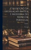 Collecçaõ Da Legislaçaõ Antiga E Moderna Do Reino De Portugal; Volume 1 Collecçaõ Da Legislaçaõ Antiga E Moderna Do Reino De Portugal; Volume 1