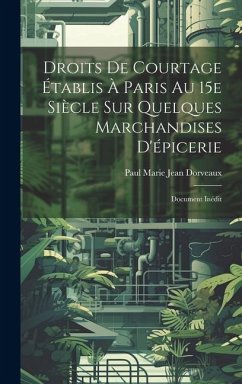 Droits de courtage établis à Paris au 15e siècle sur quelques marchandises d'épicerie; document inédit - Dorveaux, Paul Marie Jean