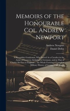 Memoirs of the Honourable Col. Andrew Newport: A Shropshire Gentleman, Who Served As a Cavalier in the Army of Gustavus Adolphus in Germany, and in Th - Defoe, Daniel; Newport, Andrew