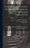 Historia Religionis Veterum Persarum, Eorumque Magorum: Ubi Etiam Nova Abrahami, & Mithrae, & Vestae, & Manetis, &c. Historia, Atque Angelorum Officia