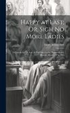 Happy at Last; Or, Sigh No More Ladies: A Comedy in Five Acts, As Performed at the Theatre-Royal, Kendal, March 13Th, 1805